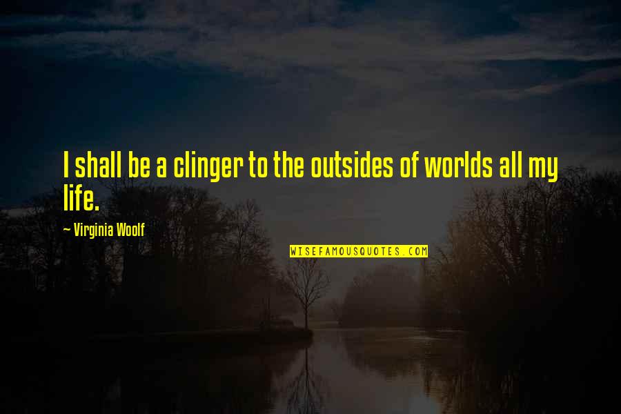 Adquiere Un Quotes By Virginia Woolf: I shall be a clinger to the outsides Adquiere Un Quotes By Virginia Woolf: I shall be a clinger to the outsides