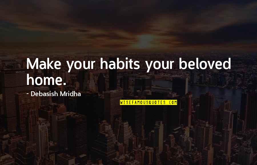 Adquirio Quotes By Debasish Mridha: Make your habits your beloved home. Adquirio Quotes By Debasish Mridha: Make your habits your beloved home.