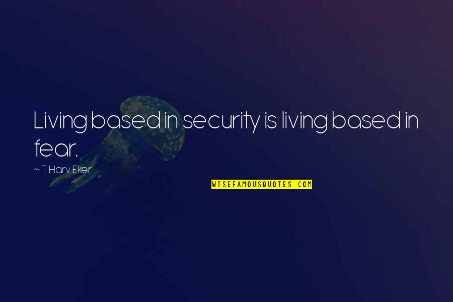 Adquisiciones Sedena Quotes By T. Harv Eker: Living based in security is living based in