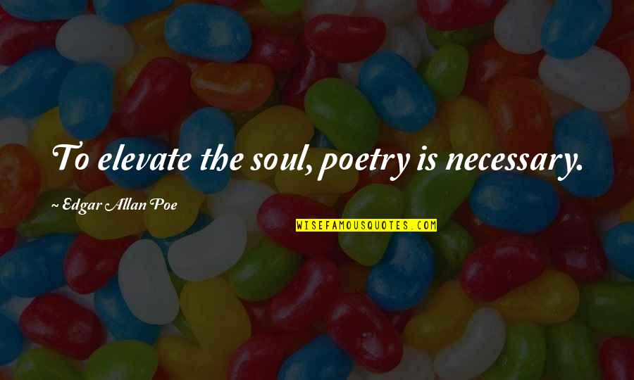Adrenal Quotes By Edgar Allan Poe: To elevate the soul, poetry is necessary.