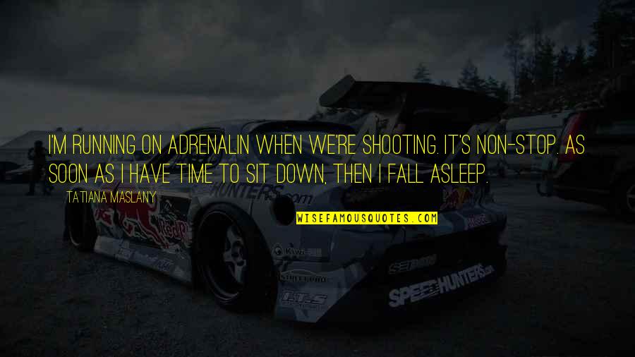 Adrenalin Quotes By Tatiana Maslany: I'm running on adrenalin when we're shooting. It's