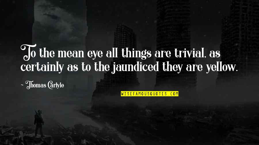 Adrenaline And Love Quotes By Thomas Carlyle: To the mean eye all things are trivial,