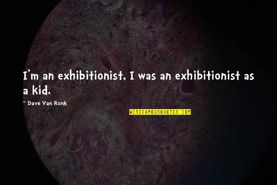 Adrenaline Flowing Quotes By Dave Van Ronk: I'm an exhibitionist, I was an exhibitionist as Adrenaline Flowing Quotes By Dave Van Ronk: I'm an exhibitionist, I was an exhibitionist as