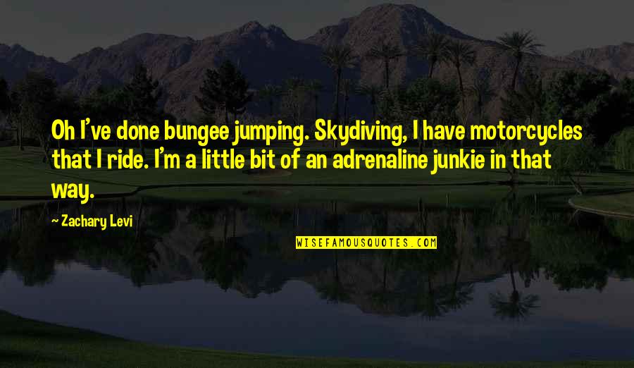 Adrenaline Junkie Quotes By Zachary Levi: Oh I've done bungee jumping. Skydiving, I have Adrenaline Junkie Quotes By Zachary Levi: Oh I've done bungee jumping. Skydiving, I have