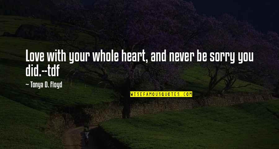 Adrenaline Quote Quotes By Tonya D. Floyd: Love with your whole heart, and never be Adrenaline Quote Quotes By Tonya D. Floyd: Love with your whole heart, and never be