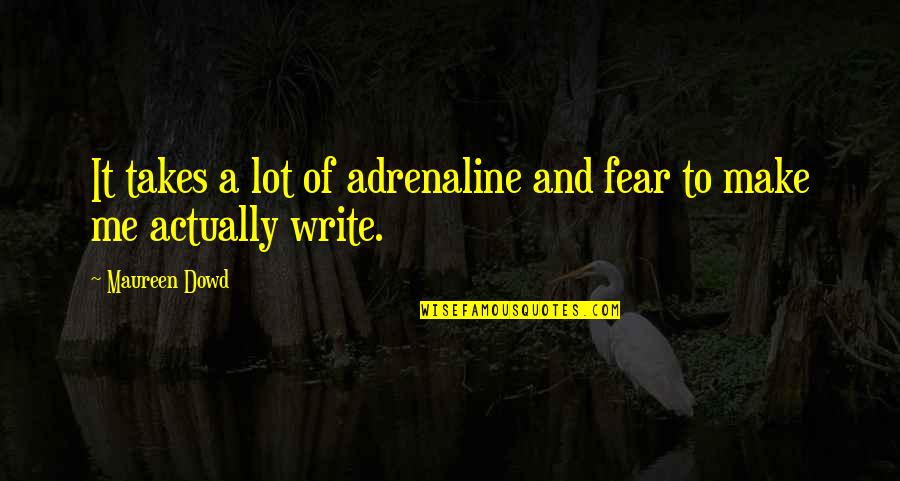 Adrenaline Quotes By Maureen Dowd: It takes a lot of adrenaline and fear