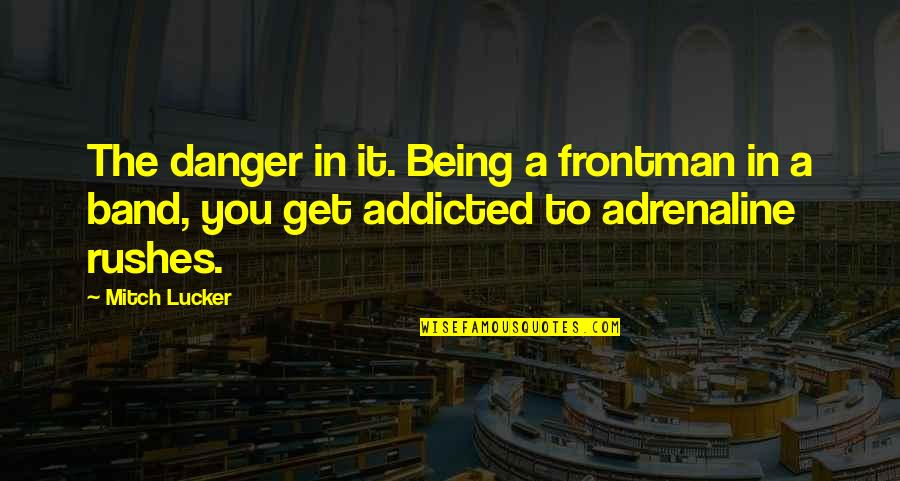 Adrenaline Quotes By Mitch Lucker: The danger in it. Being a frontman in