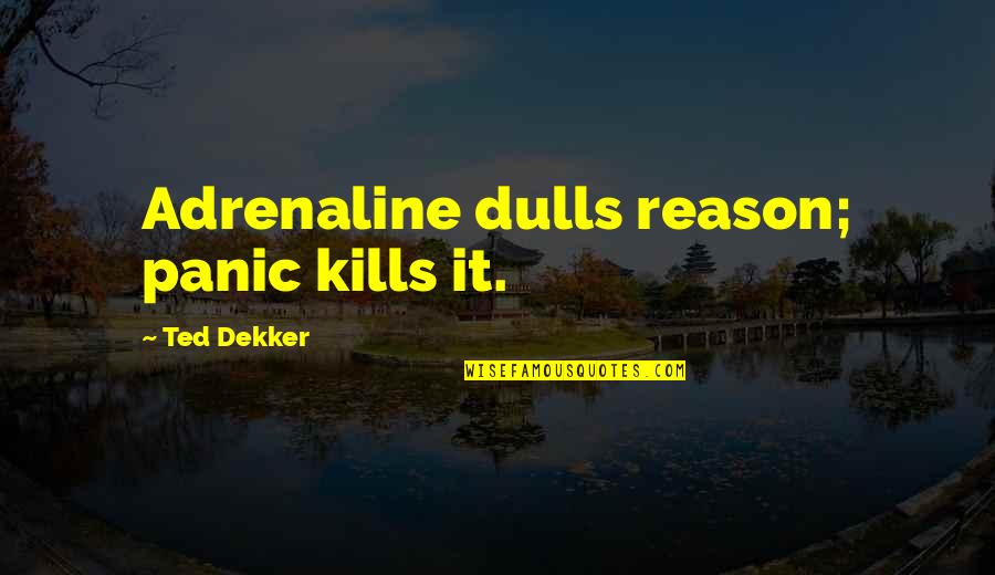 Adrenaline Quotes By Ted Dekker: Adrenaline dulls reason; panic kills it.