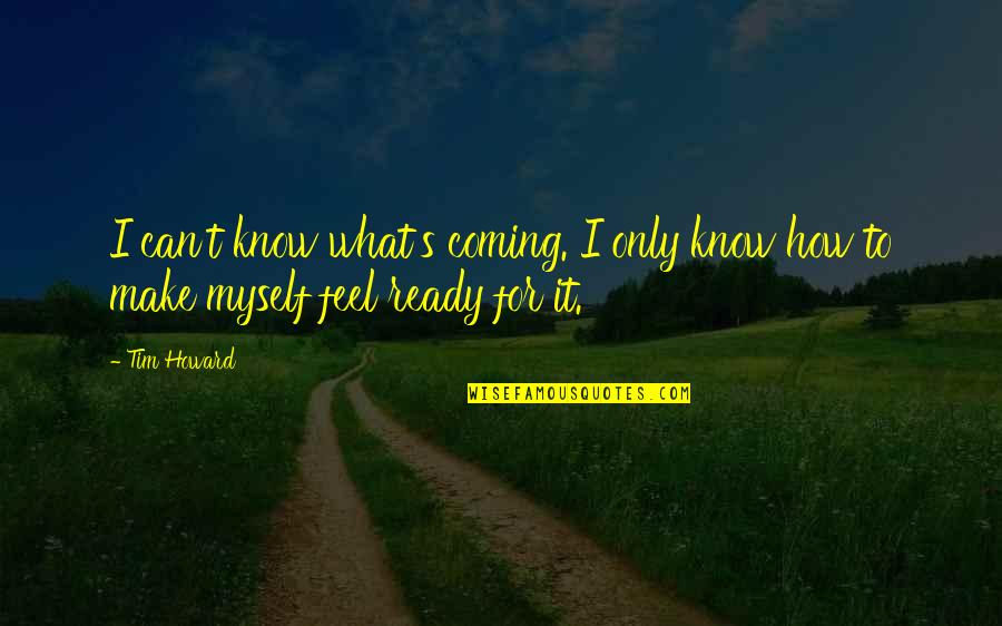 Adrenaline Rush Funny Quotes By Tim Howard: I can't know what's coming. I only know