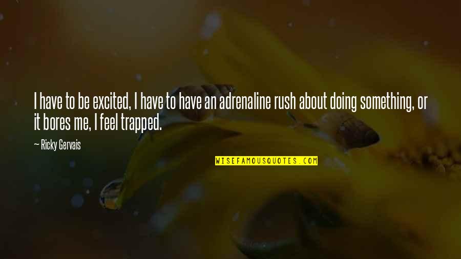 Adrenaline Rush Quotes By Ricky Gervais: I have to be excited, I have to
