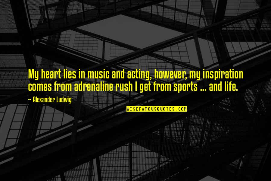 Adrenaline's Quotes By Alexander Ludwig: My heart lies in music and acting, however,