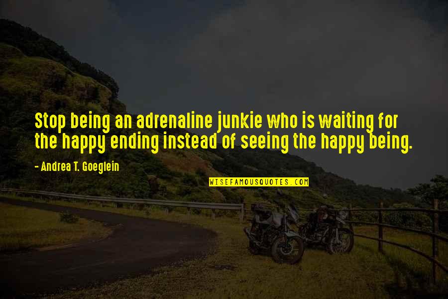 Adrenaline's Quotes By Andrea T. Goeglein: Stop being an adrenaline junkie who is waiting