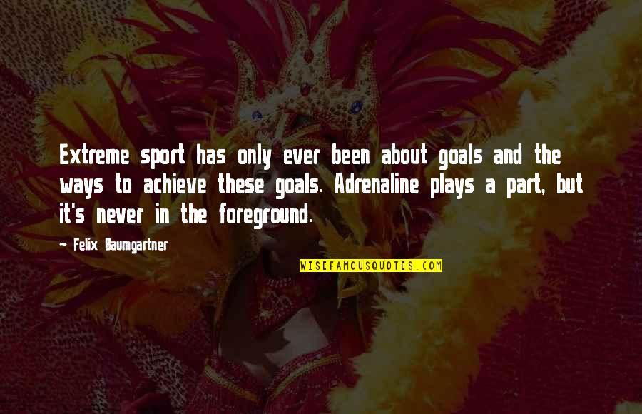 Adrenaline's Quotes By Felix Baumgartner: Extreme sport has only ever been about goals