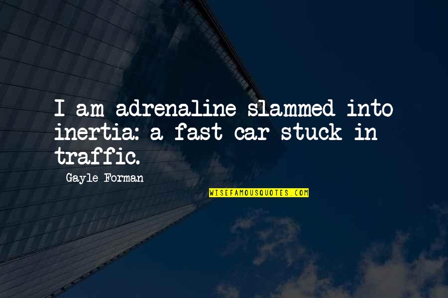 Adrenaline's Quotes By Gayle Forman: I am adrenaline slammed into inertia: a fast