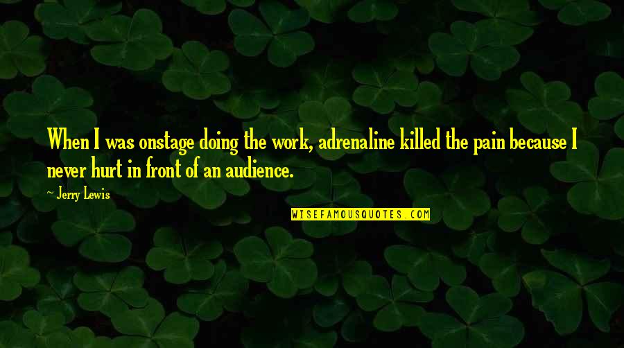 Adrenaline's Quotes By Jerry Lewis: When I was onstage doing the work, adrenaline