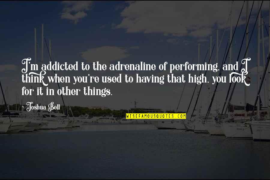 Adrenaline's Quotes By Joshua Bell: I'm addicted to the adrenaline of performing, and
