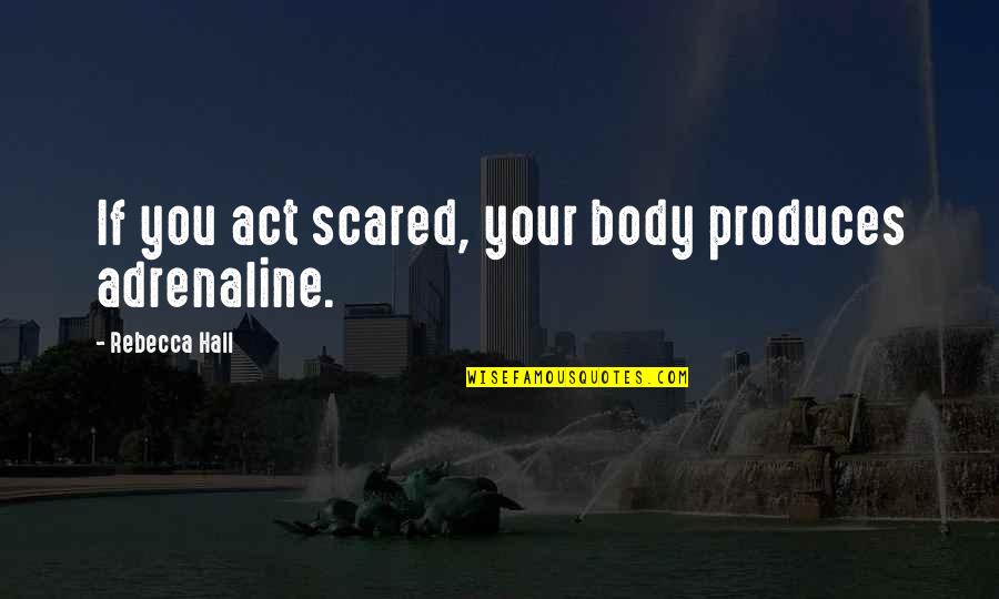 Adrenaline's Quotes By Rebecca Hall: If you act scared, your body produces adrenaline.