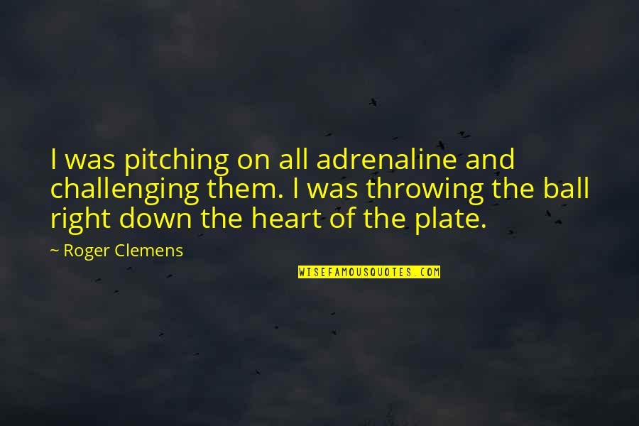 Adrenaline's Quotes By Roger Clemens: I was pitching on all adrenaline and challenging