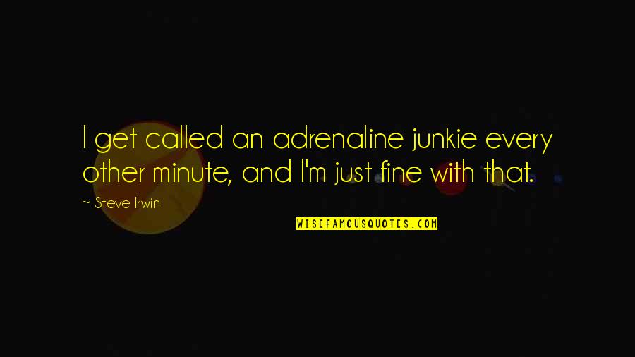Adrenaline's Quotes By Steve Irwin: I get called an adrenaline junkie every other
