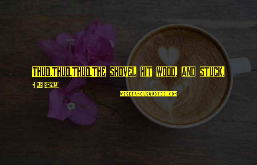 Adreon Henry Quotes By V.E Schwab: THUD.Thud.Thud.The shovel hit wood, and stuck. Adreon Henry Quotes By V.E Schwab: THUD.Thud.Thud.The shovel hit wood, and stuck.