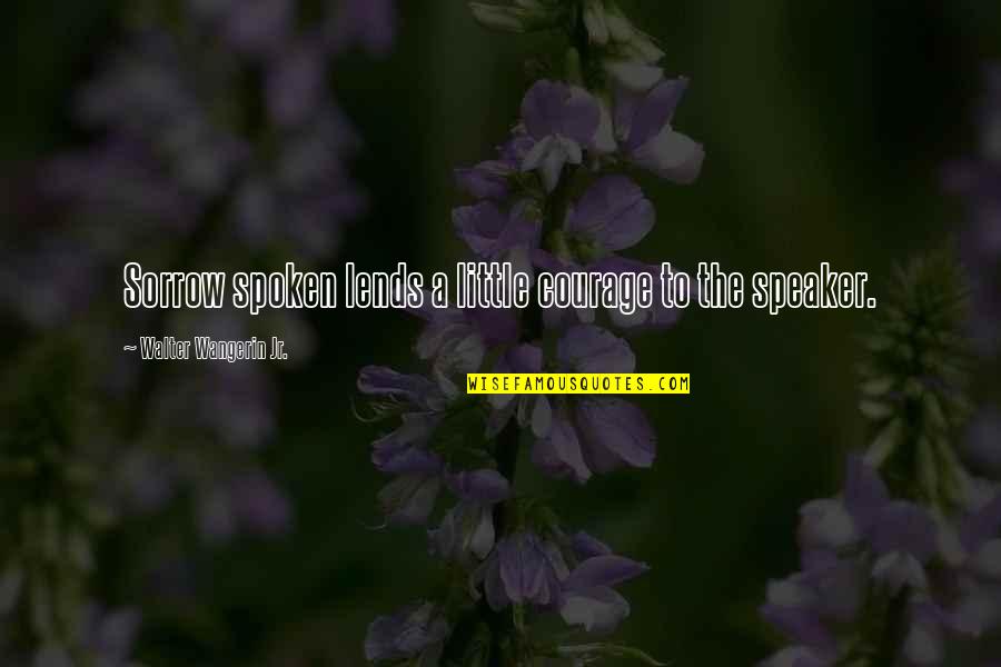 Adreon Henry Quotes By Walter Wangerin Jr.: Sorrow spoken lends a little courage to the Adreon Henry Quotes By Walter Wangerin Jr.: Sorrow spoken lends a little courage to the