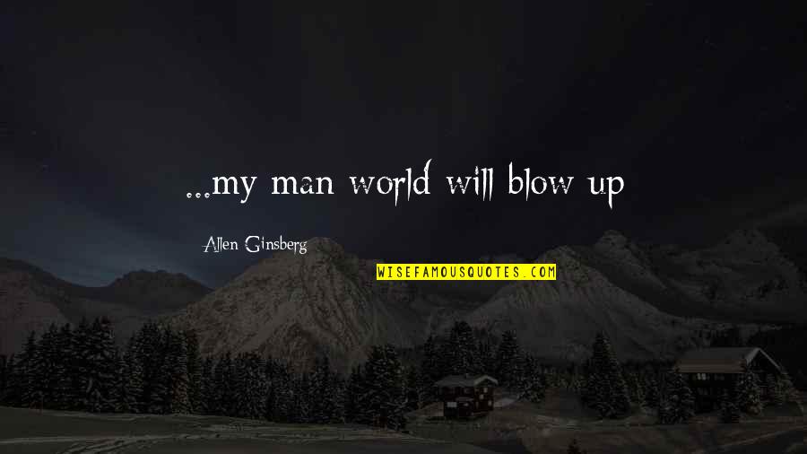 Adressing Quotes By Allen Ginsberg: ...my man world will blow up