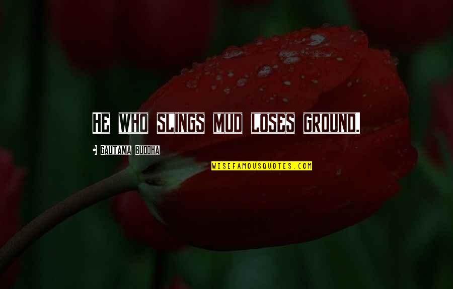 Adressing Quotes By Gautama Buddha: He who slings mud loses ground.