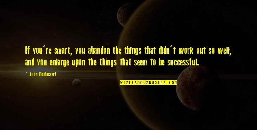 Adresults Quotes By John Baldessari: If you're smart, you abandon the things that