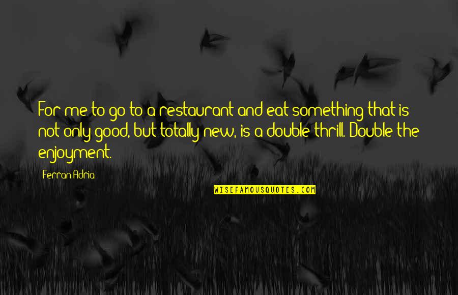 Adria Ferran Quotes By Ferran Adria: For me to go to a restaurant and