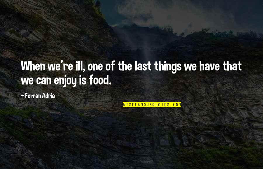 Adria Ferran Quotes By Ferran Adria: When we're ill, one of the last things