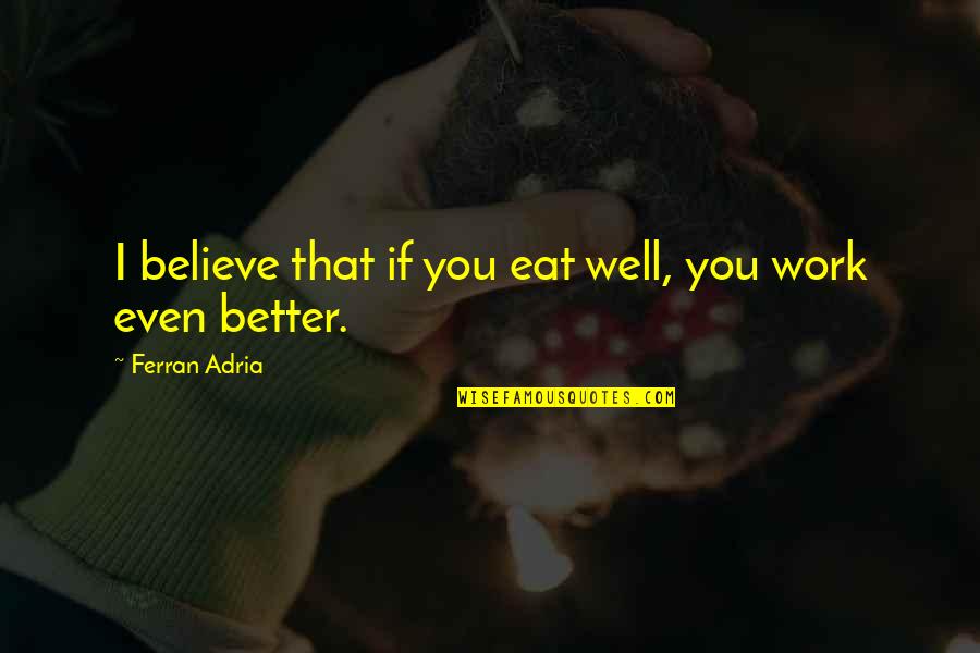 Adria Ferran Quotes By Ferran Adria: I believe that if you eat well, you Adria Ferran Quotes By Ferran Adria: I believe that if you eat well, you