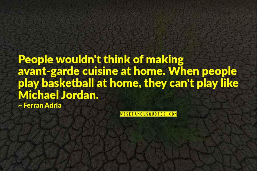 Adria Ferran Quotes By Ferran Adria: People wouldn't think of making avant-garde cuisine at