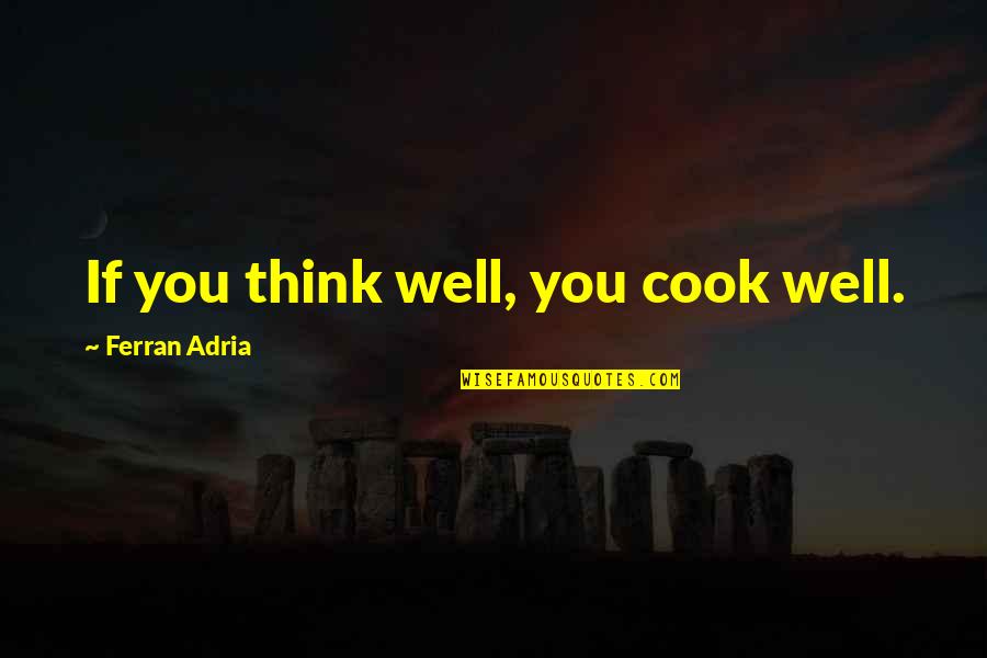 Adria Ferran Quotes By Ferran Adria: If you think well, you cook well.