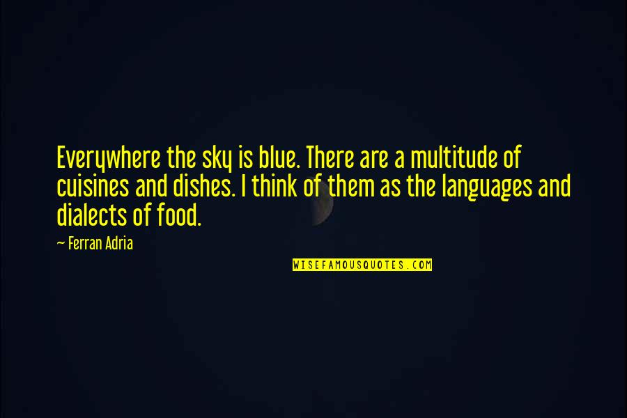 Adria Ferran Quotes By Ferran Adria: Everywhere the sky is blue. There are a Adria Ferran Quotes By Ferran Adria: Everywhere the sky is blue. There are a
