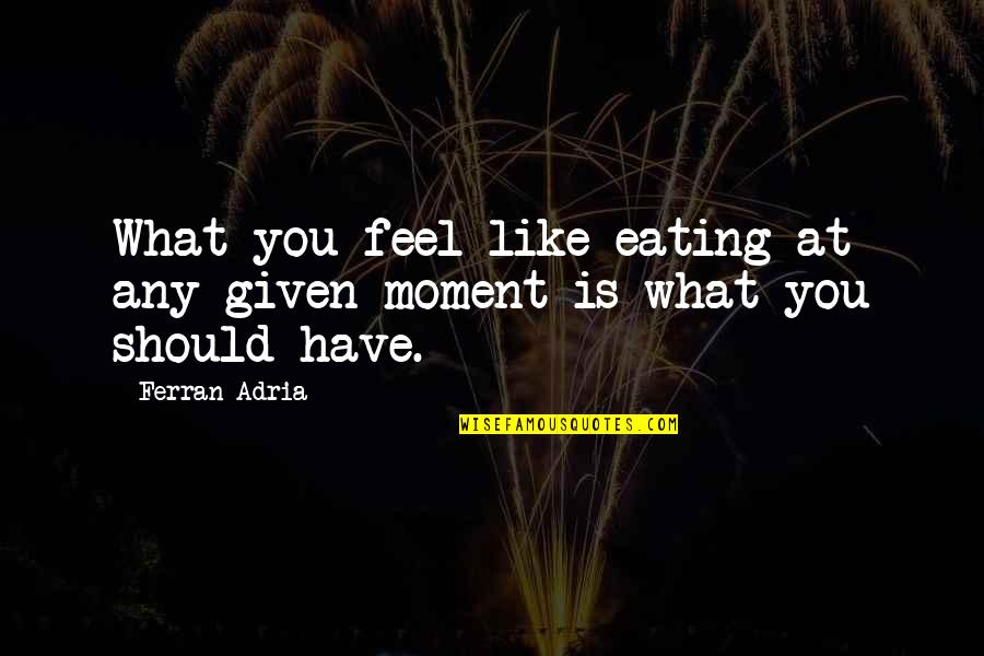 Adria Ferran Quotes By Ferran Adria: What you feel like eating at any given