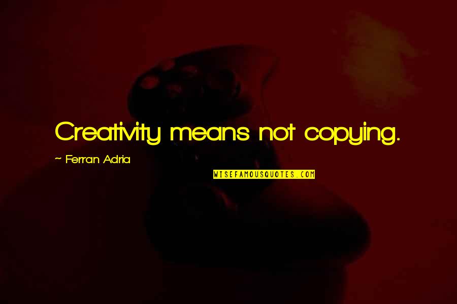 Adria Ferran Quotes By Ferran Adria: Creativity means not copying.