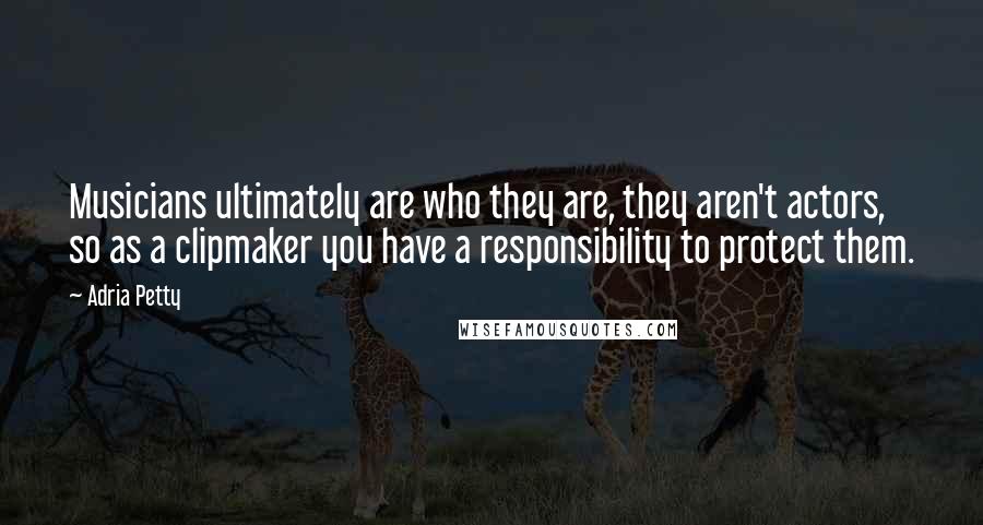 Adria Petty quotes: Musicians ultimately are who they are, they aren't actors, so as a clipmaker you have a responsibility to protect them.