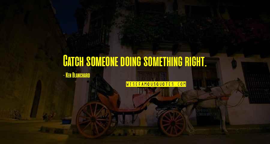 Adriaan Van Quotes By Ken Blanchard: Catch someone doing something right.