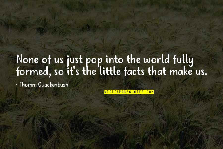 Adriaansen Farms Quotes By Thomm Quackenbush: None of us just pop into the world Adriaansen Farms Quotes By Thomm Quackenbush: None of us just pop into the world