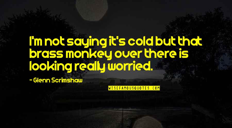 Adriaensen Spellen Quotes By Glenn Scrimshaw: I'm not saying it's cold but that brass Adriaensen Spellen Quotes By Glenn Scrimshaw: I'm not saying it's cold but that brass