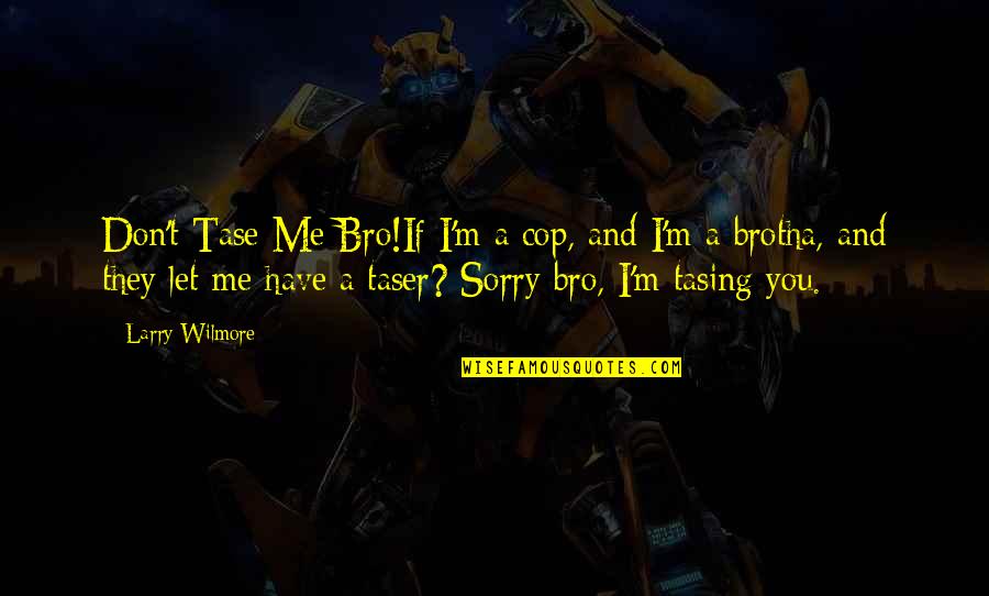 Adrialand Quotes By Larry Wilmore: Don't Tase Me Bro!If I'm a cop, and Adrialand Quotes By Larry Wilmore: Don't Tase Me Bro!If I'm a cop, and