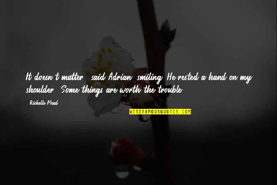 Adrian And Sydney Quotes By Richelle Mead: It doesn't matter," said Adrian, smiling. He rested Adrian And Sydney Quotes By Richelle Mead: It doesn't matter," said Adrian, smiling. He rested