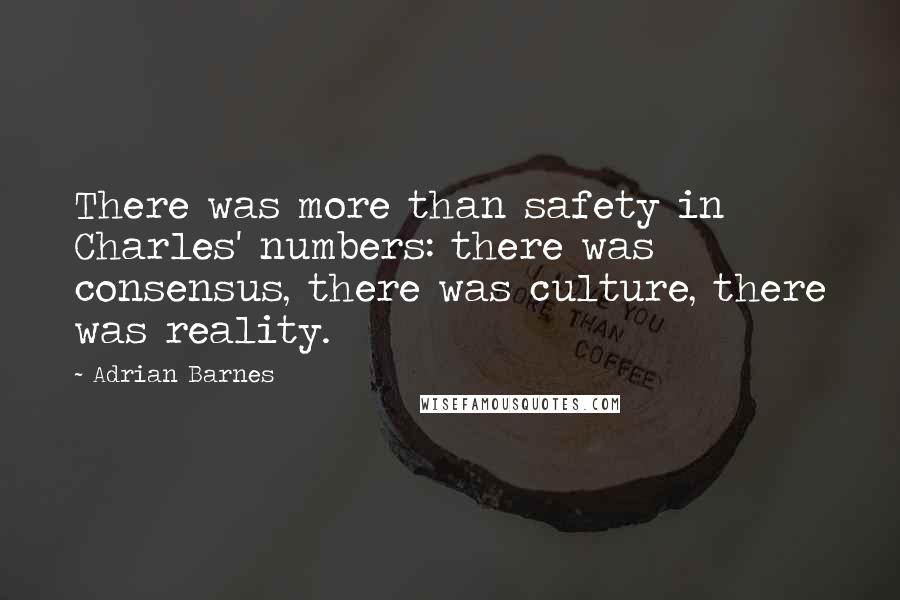 Adrian Barnes quotes: There was more than safety in Charles' numbers: there was consensus, there was culture, there was reality.