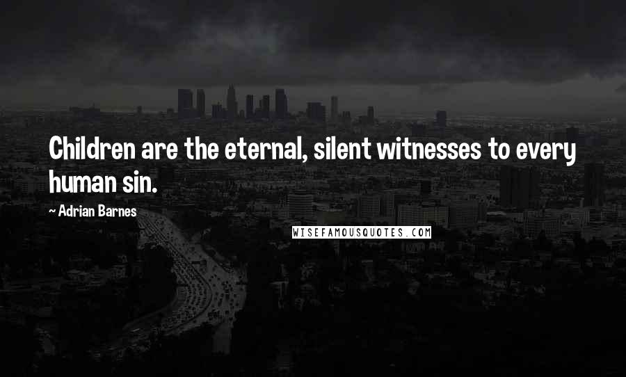 Adrian Barnes quotes: Children are the eternal, silent witnesses to every human sin.