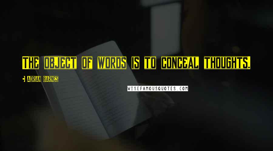 Adrian Barnes quotes: The object of words is to conceal thoughts.