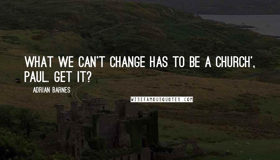 Adrian Barnes quotes: What we can't change has to be a church', Paul. Get it?