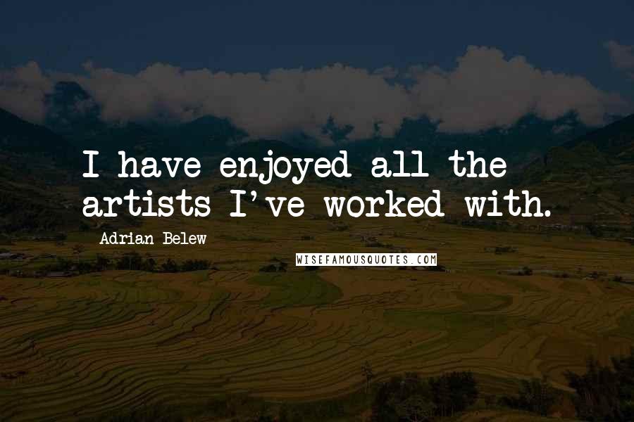 Adrian Belew quotes: I have enjoyed all the artists I've worked with.