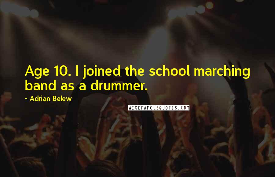 Adrian Belew quotes: Age 10. I joined the school marching band as a drummer.