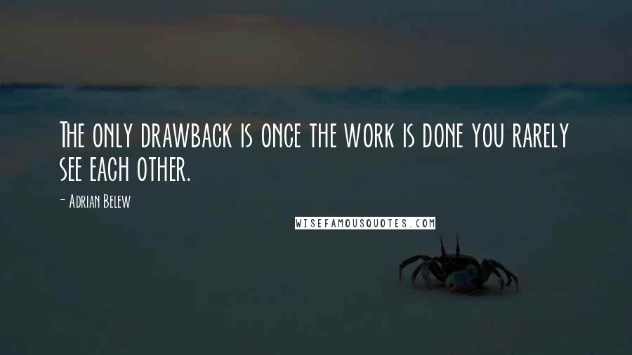 Adrian Belew quotes: The only drawback is once the work is done you rarely see each other.
