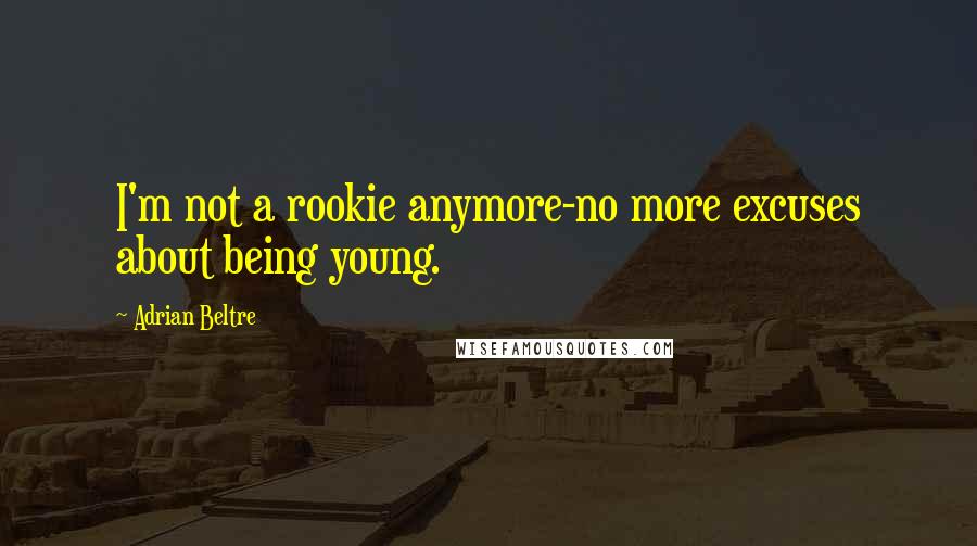 Adrian Beltre quotes: I'm not a rookie anymore-no more excuses about being young.